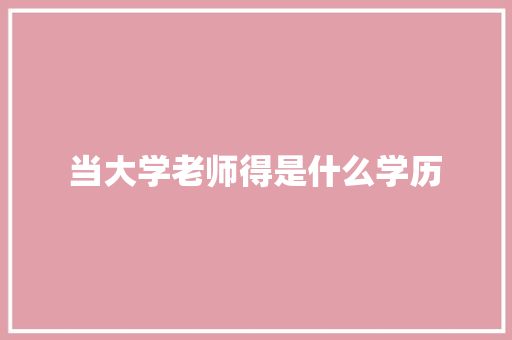 当大学老师得是什么学历