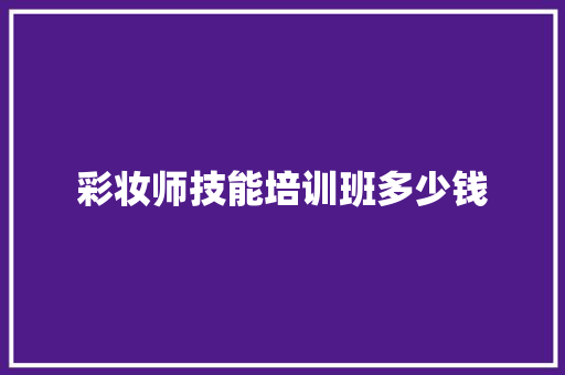 彩妆师技能培训班多少钱