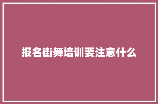 报名街舞培训要注意什么