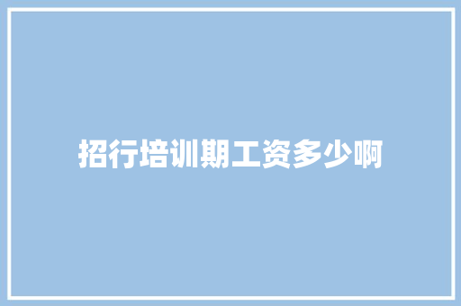 招行培训期工资多少啊