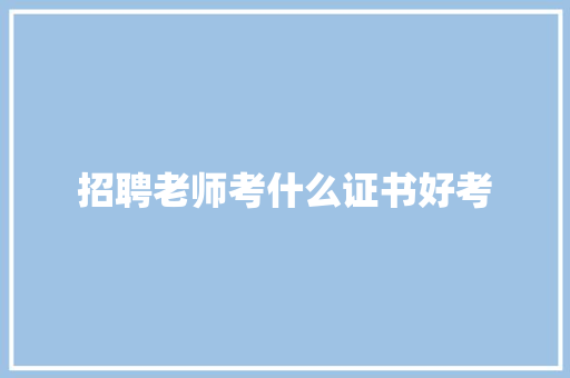 招聘老师考什么证书好考