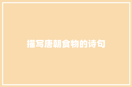 描写唐朝食物的诗句 记叙文范文