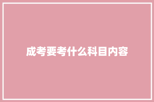 成考要考什么科目内容 说明文范文