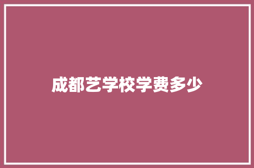 成都艺学校学费多少