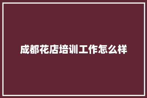 成都花店培训工作怎么样