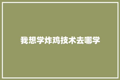 我想学炸鸡技术去哪学