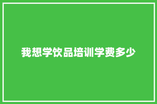 我想学饮品培训学费多少