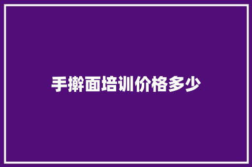 手擀面培训价格多少
