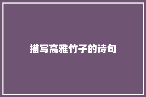 描写高雅竹子的诗句 说明文范文