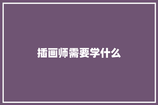 插画师需要学什么