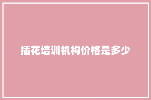 插花培训机构价格是多少