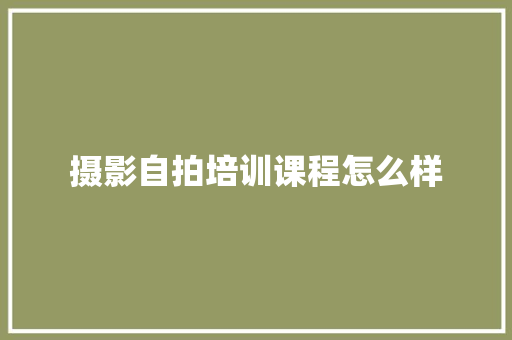 摄影自拍培训课程怎么样