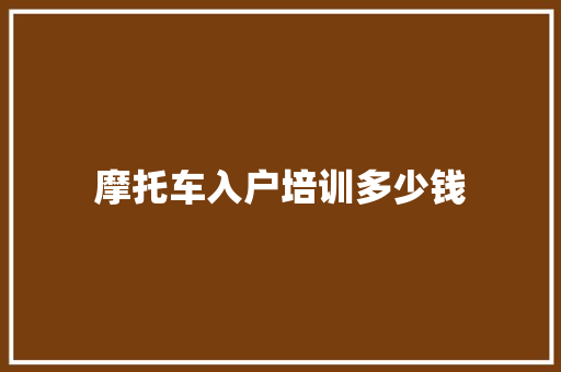 摩托车入户培训多少钱