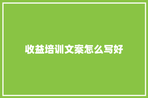 收益培训文案怎么写好