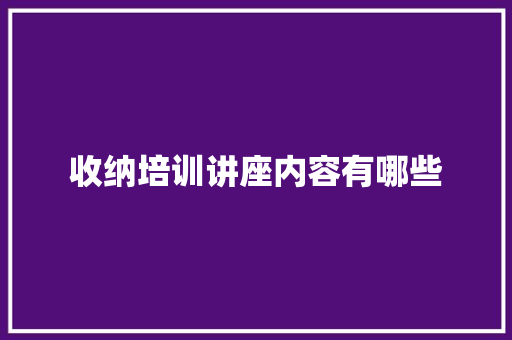 收纳培训讲座内容有哪些