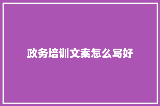 政务培训文案怎么写好