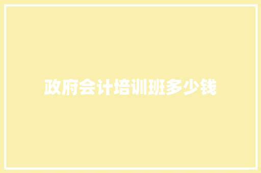 政府会计培训班多少钱