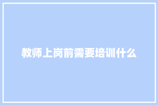 教师上岗前需要培训什么 应用文范文
