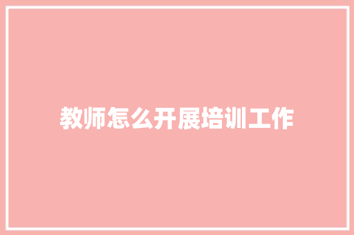 教师怎么开展培训工作
