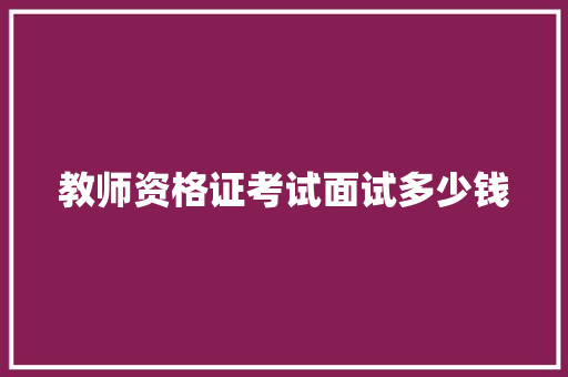 教师资格证考试面试多少钱