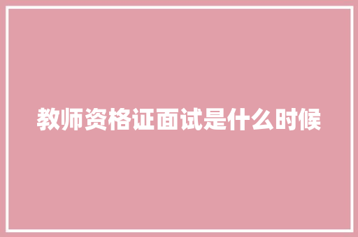 教师资格证面试是什么时候