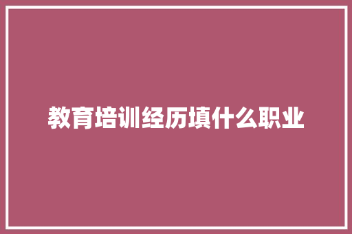 教育培训经历填什么职业
