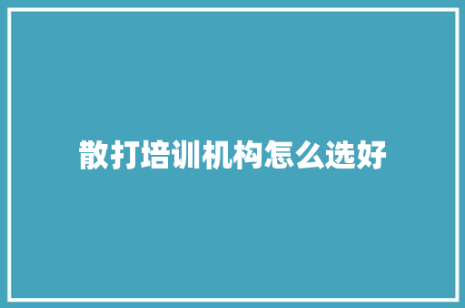 散打培训机构怎么选好