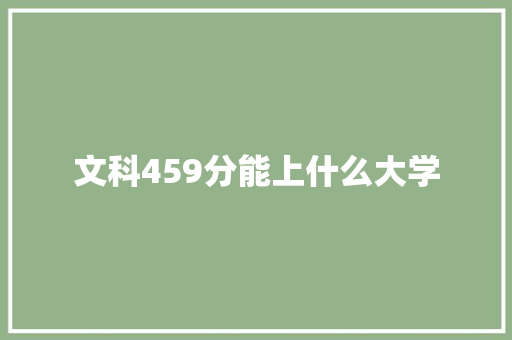 文科459分能上什么大学