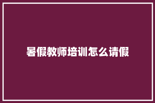 暑假教师培训怎么请假