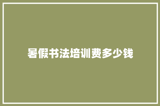 暑假书法培训费多少钱