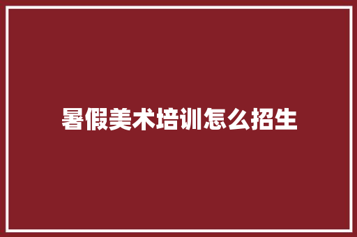 暑假美术培训怎么招生