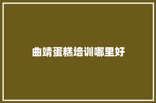 曲靖蛋糕培训哪里好