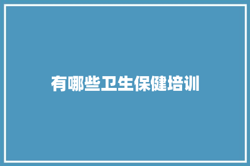 有哪些卫生保健培训