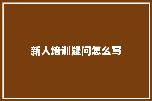 新人培训疑问怎么写