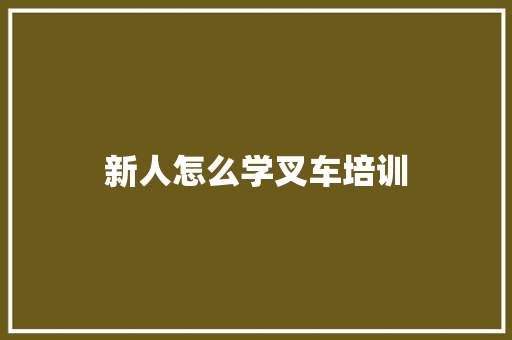 新人怎么学叉车培训