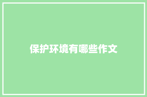 保护环境有哪些作文 应用文范文