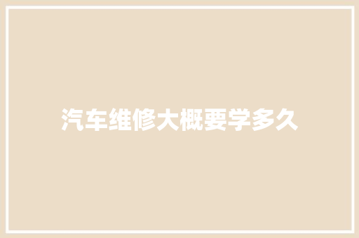 汽车维修大概要学多久
