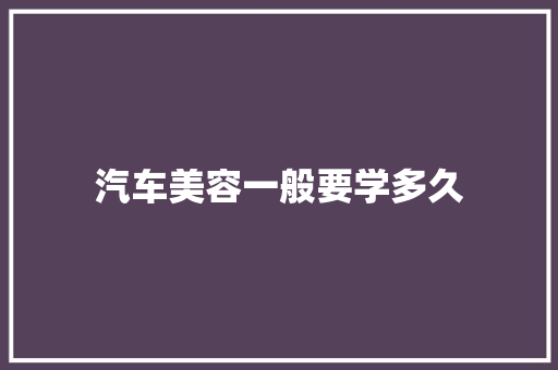 汽车美容一般要学多久