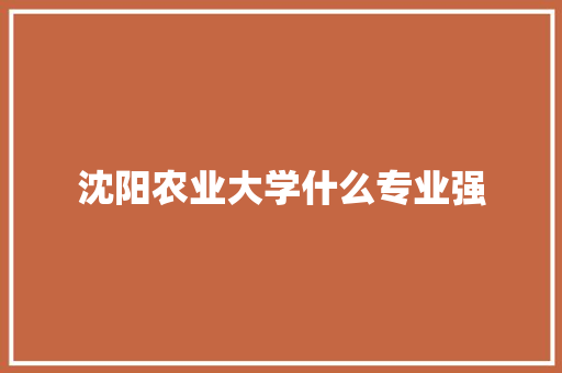 沈阳农业大学什么专业强