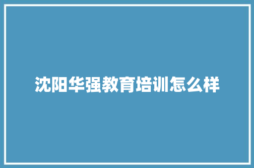沈阳华强教育培训怎么样