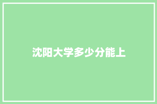 沈阳大学多少分能上