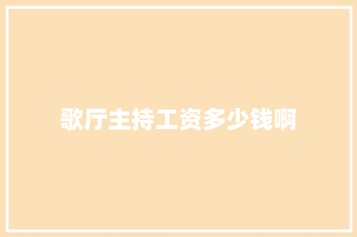 歌厅主持工资多少钱啊 应用文范文