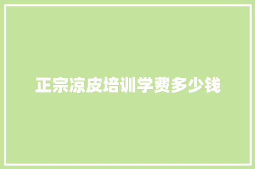 正宗凉皮培训学费多少钱