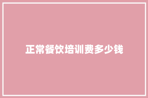 正常餐饮培训费多少钱
