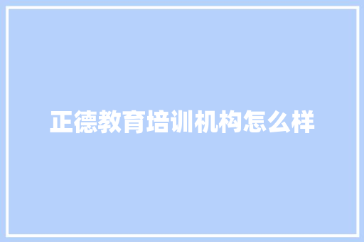 正德教育培训机构怎么样