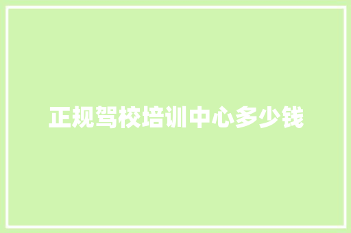 正规驾校培训中心多少钱 记叙文范文