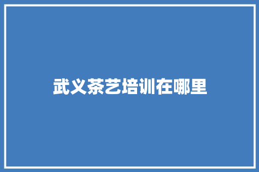 武义茶艺培训在哪里