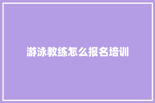 游泳教练怎么报名培训 应用文范文
