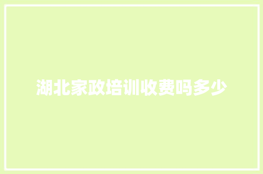 湖北家政培训收费吗多少