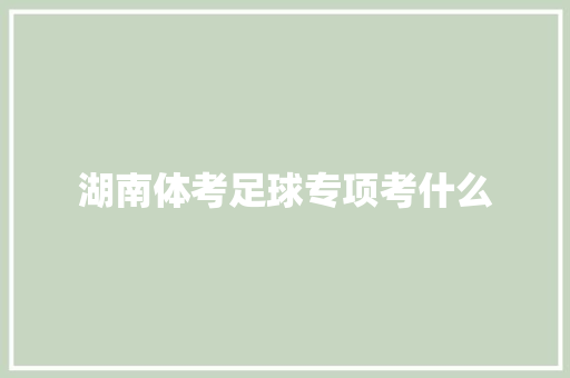 湖南体考足球专项考什么